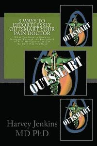 Harvey Jenkins MD Phd - 5 Ways to Effortlessly Outsmart your Pain Doctor: What You Need to Know to Navigate Through the Battlefield of Pain Management to Get the Care that Yo, Häftad