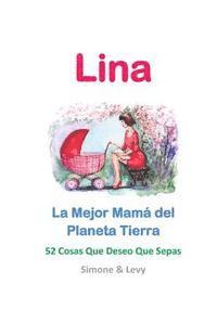 bokomslag Lina, La Mejor Mamá del Planeta Tierra: 52 Cosas Que Deseo Que Sepas