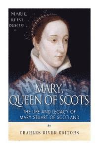 Mary, Queen of Scots: The History and Legacy of Mary Stuart of Scotland 1