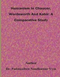 bokomslag Humanism In Chaucer, Wordsworth And Kabir: A Comparative Study