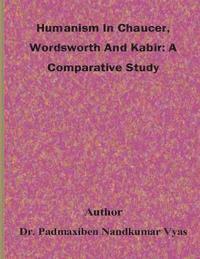 bokomslag Humanism In Chaucer, Wordsworth And Kabir: A Comparative Study