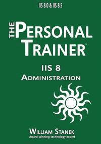 bokomslag IIS 8 Administration: The Personal Trainer for IIS 8.0 and IIS 8.5