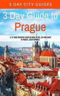 bokomslag 3 Day Guide to Prague: A 72-hour Definitive Guide on What to See, Eat and Enjoy in Prague, Czech Republic