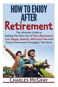 bokomslag How to Enjoy After Retirement: Your Ultimate Guide to Living Happy, Carefree, and Financially Free