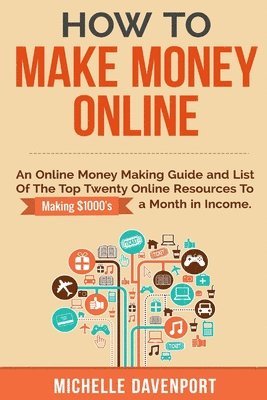 bokomslag How to Make Money Online: A Proven Step-by-Step Guide and List of the Top Twenty Online Resources To Make $1000s A Month