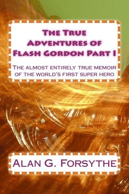 Alan G. Forsythe - The True Adventures of Flash Gordon Part I: The almost entirely true memoir of the world's first super hero, Häftad
