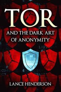bokomslag Tor and the Dark Art of Anonymity: How to Be Invisible from NSA Spying