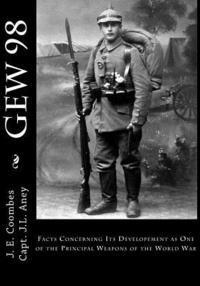 Gew 98: Facts Concerning Its Developement as One of the Principal Weapons of the World War 1