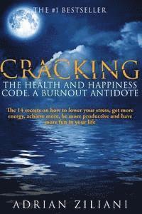 bokomslag Cracking The Health And Happiness Code a Burnout Antidote: The 14 secrets on how to lower your stress, get more energy, achieve more, be more producti