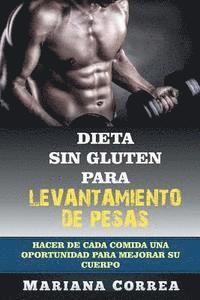 DIETA SIN GLUTEN Para LEVANTAMIENTO DE PESAS: Hacer de cada comida una oportunidad para mejorar su cuerpo 1