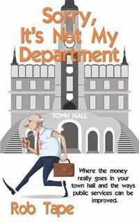 Sorry, It's Not My Department: Where the money really goes in your town hall and the ways public services can be improved. 1