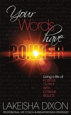 Your Words Have P.O.W.E.R.: Living A Life Of Positive Output With Extreme Results 1