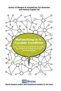 Networking Is A Curable Condition: Or how I became an accidental marketer and ended up writing this book you just bought 1