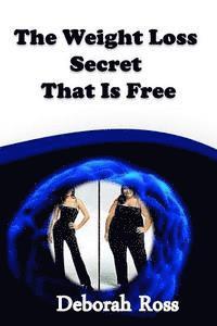 bokomslag The Weight Loss Secret That Is Free: A weight loss incentive and motivation to promote a lifelong healthy body and mind!