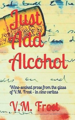 Just Add Alcohol: Wine-soaked prose from the glass of VM Frost - in vino veritas