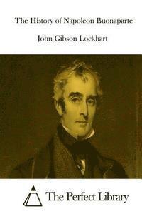 John Gibson Lockhart, The Perfect Library - The History of Napoleon Buonaparte, Häftad