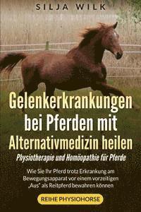 bokomslag Gelenkerkrankungen bei Pferden mit Alternativmedizin heilen: Wie Sie Ihr Pferd trotz Erkrankung am Bewegungsapparat vor einem vorzeitigen "Aus" als Re