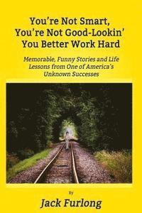 bokomslag "You're Not Smart, You're Not Good-Lookin, You Better Work Hard": Memorable, Funny Stories and Life Lessons from One of America's Unknown Successes