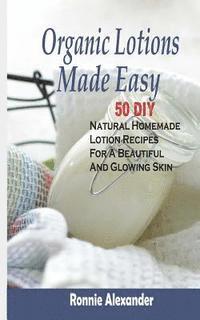 bokomslag Organic Lotions Made Easy: 50 DIY Natural Homemade Lotion Recipes For A Beautiful And Glowing Skin