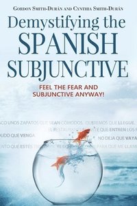 bokomslag Demystifying the Spanish Subjunctive: Feel the Fear and 'Subjunctive' Anyway