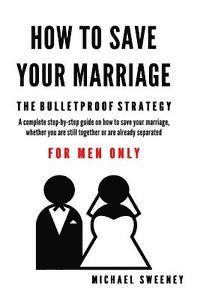 bokomslag How to Save Your Marriage: The Bulletproof Strategy: FOR MEN ONLY