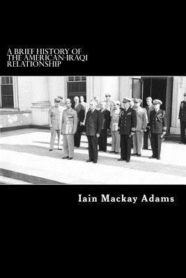 Iain MacKay Adams - A Brief History of the American-Iraqi Relationship: An UnUncorrected Proof, Häftad