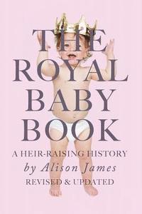 bokomslag The Royal Baby Book: A Heir Raising History - Revised and Revisited