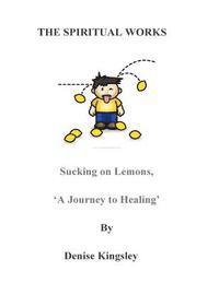 bokomslag The Spiritual Works. 'Sucking On Lemons'.: A Journey To Healing