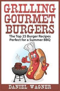 bokomslag Grilling Gourmet Burgers: The Top 25 Burger Recipes Perfect for a Summer BBQ