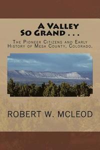 bokomslag A Valley So Grand . . .: The Pioneer Citizens and Early History of Mesa County, Colorado.