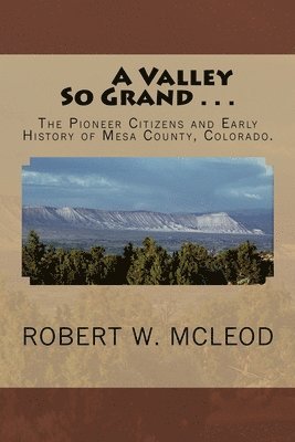 bokomslag A Valley So Grand . . .: The Pioneer Citizens and Early History of Mesa County, Colorado.