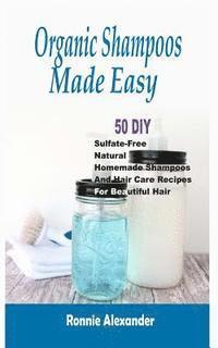 bokomslag Organic Shampoos Made Easy: 50 DIY Sulfate-Free Natural Homemade Shampoos And Hair Care Recipes For Beautiful Hair