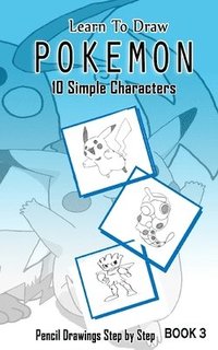 bokomslag Learn To Draw Pokemon - 10 Simple Characters: Pencil Drawing Step By Step Book 3: Pencil Drawing Ideas for Absolute Beginners