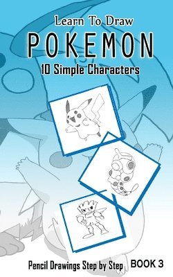 Learn To Draw Pokemon - 10 Simple Characters: Pencil Drawing Step By Step Book 3: Pencil Drawing Ideas for Absolute Beginners 1