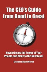 bokomslag The CEO's Guide from Good to Great: How to Focus the Power of Your People and Move to the Next Level