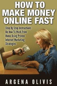 bokomslag How To Make Money Online Fast: Step By Step Instructions On How To Work From Home Using Proven Internet Marketing Strategies