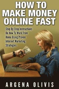 How To Make Money Online Fast: Step By Step Instructions On How To Work From Home Using Proven Internet Marketing Strategies 1