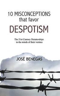 bokomslag 10 Misconceptions That Favor Despotism: 21st Century Dictatorships in the Mind of Their Victims