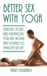 Better Sex With Yoga: Exercises, poses and meditations for men, women and couples to improve sex life. 1