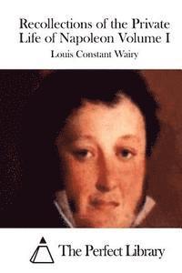 Recollections of the Private Life of Napoleon Volume I