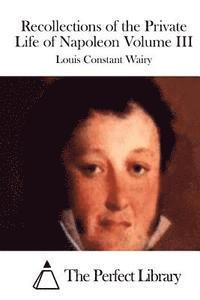 Louis Constant Wairy, The Perfect Library - Recollections of the Private Life of Napoleon Volume III, Häftad