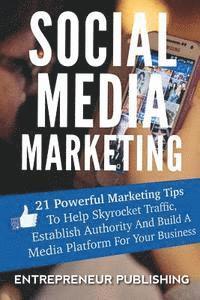 bokomslag Social Media Marketing: 21 Powerful Marketing Tips To Help Skyrocket Traffic, Establish Authority And Build A Media Platform For Your Business