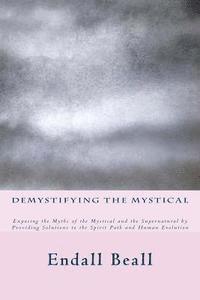 bokomslag Demystifying the Mystical: Exposing the Myths of the Mystical and the Supernatural by Providing Solutions to the Spirit Path and Human Evolution