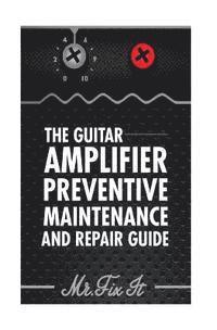 bokomslag The Guitar Amplifier Preventive Maintenence and Repair Guide: A Non Technical Visual Guide For Identifying Bad Parts and Making Repairs to Your Amplif
