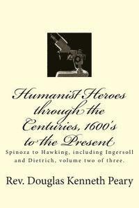 bokomslag Humanist Heroes through the Centuries, 1600's to the Present: Spinoza to Hawking, including Ingersoll and Dietrich, Volume two of three