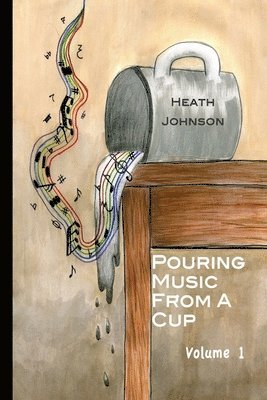 C. Heath Johnson - Pouring Music From a Cup (volume I), Häftad