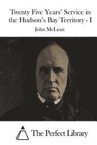 Twenty Five Years' Service in the Hudson's Bay Territory - I