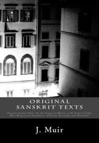 bokomslag Original Sanskrit Texts: Original Sanskrit Texts: On the Origin and History of the People of India, Their Religion and Institutions. Collected,