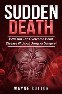 bokomslag Sudden Death: How You Can Overcome Heart Disease Without Drugs or Surgery!