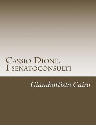 Cassio Dione. I senatoconsulti: Libri XXXVI-LX e LXXVIII (LXXIX)-LXXIX (LXXX) 1